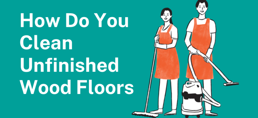 How Do You Clean Unfinished Wood Floors